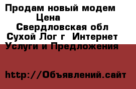 Продам новый модем  › Цена ­ 2 000 - Свердловская обл., Сухой Лог г. Интернет » Услуги и Предложения   